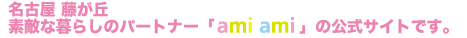 名古屋藤ヶ丘、素敵な暮らしのパートナー「ami ami」の公式サイトです
